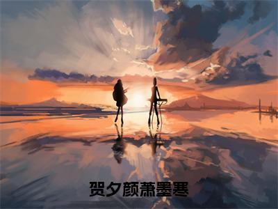 贺夕颜萧墨寒（萧墨寒贺夕颜）免费阅读完整版-（贺夕颜萧墨寒小说）萧墨寒贺夕颜全文大结局已完结