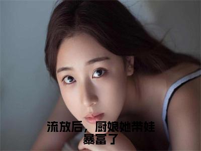 流放后，厨娘她带娃暴富了（苏浅）全文免费阅读无弹窗大结局_苏浅（流放后，厨娘她带娃暴富了最新章节在线阅读）_笔趣阁