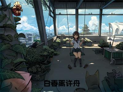 白春离许舟（白春离许舟）全文免费阅读_白春离许舟（白春离许舟）最新章节小说免费阅读