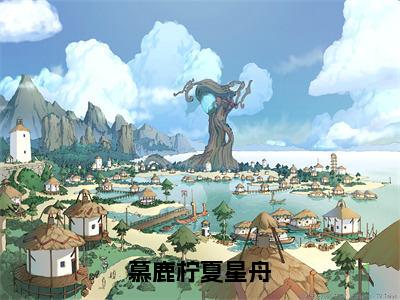 慕鹿柠夏星舟免费阅读无弹窗大结局-慕鹿柠夏星舟（最新全章节大结局）全文阅读