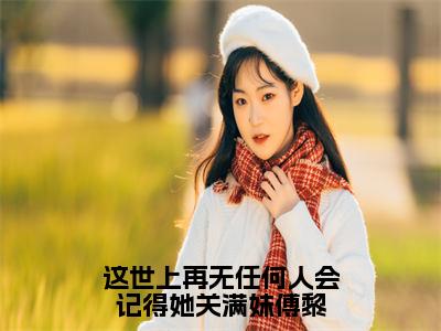 关满妹傅黎全文免费阅读无弹窗-（关满妹傅黎）这世上再无任何人会记得她关满妹傅黎小说全文在线阅读笔趣阁