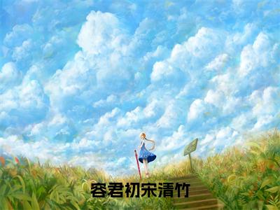 容君初宋清竹（容君初宋清竹小说）全文免费阅读无弹窗大结局_容君初宋清竹小说最新章节列表_笔趣阁（容君初宋清竹）