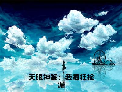 齐夏（天眼神鉴：我疯狂捡漏）小说免费阅读无弹窗完整版_（天眼神鉴：我疯狂捡漏）齐夏最新章节列表笔趣阁