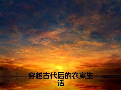 （陈星）穿越古代后的农家生活全文免费阅读无弹窗大结局_（穿越古代后的农家生活）陈星免费阅读无弹窗最新章节列表