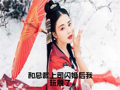 和总裁上司闪婚后我玩脱了全文免费阅读_（霍肆渊江清清免费阅读无弹窗）和总裁上司闪婚后我玩脱了最新章节列表笔趣阁