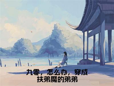 （热推新书）九零，怎么办，穿成扶弟魔的弟弟完整版免费小说无弹窗阅读_九零，怎么办，穿成扶弟魔的弟弟最新章节列表_笔趣阁（季里）