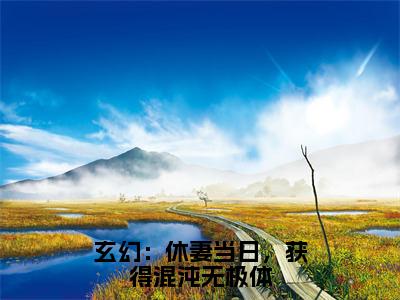 玄幻：休妻当日，获得混沌无极体小说（林泓）全文在线阅读免费大结局_玄幻：休妻当日，获得混沌无极体小说最新章节列表