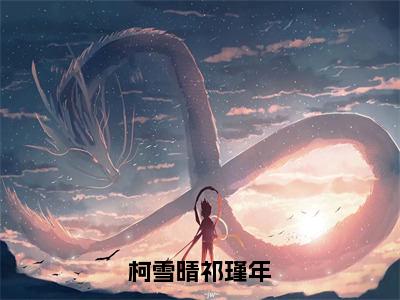 柯雪晴祁瑾年（柯雪晴祁瑾年）免费阅读无弹窗大结局-柯雪晴祁瑾年免费阅读大结局最新章节列表_笔趣阁