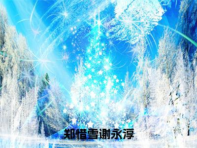 郑惜雪谢永淳（郑惜雪谢永淳）全文免费阅读无弹窗大结局-郑惜雪谢永淳最新章节列表免费阅读