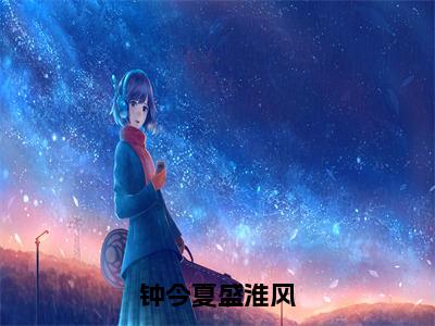 小说《钟今夏盛淮风》全文免费阅读无弹窗-钟今夏盛淮风小说全文在线赏析_笔趣阁