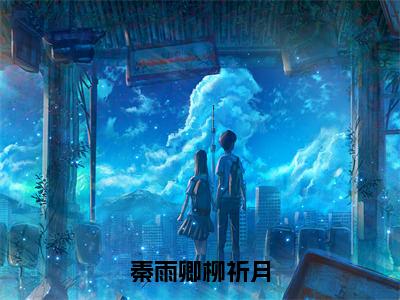 （秦雨卿柳祈月）全文免费阅读无弹窗大结局_秦雨卿柳祈月完整版最新阅读_笔趣阁（秦雨卿柳祈月）