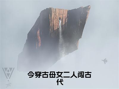 俞晓雨的小说（今穿古母女二人闯古代）免费阅读_俞晓雨小说免费阅读-笔趣阁