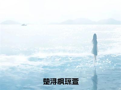 琼萱楚浔枫在哪免费看琼萱楚浔枫结局是什么（楚浔枫琼萱）小说无弹窗免费阅读