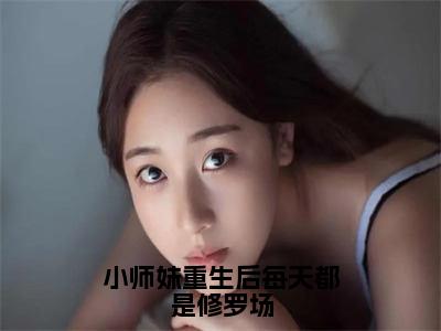 楚云汐精彩小说-小师妹重生后每天都是修罗场全章节免费阅读