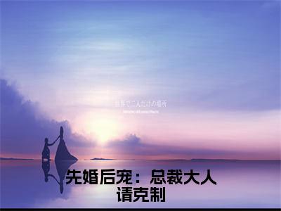 莫少离欧末（先婚后宠：总裁大人请克制）全文免费阅读无弹窗_先婚后宠：总裁大人请克制最新小说_笔趣阁