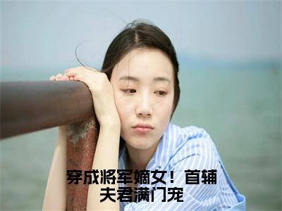 穿成将军嫡女！首辅夫君满门宠（慕容舒闻景）全文免费阅读无弹窗大结局_（慕容舒闻景）穿成将军嫡女！首辅夫君满门宠全文免费完结版阅读