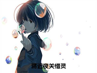 蒋迟夜关惜灵（蒋迟夜关惜灵全章节完整版）免费阅读_（蒋迟夜关惜灵）蒋迟夜关惜灵全文无删减免费阅读