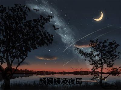 颜媛媛凌夜璋颜媛媛凌夜璋最新章节免费阅读颜媛媛凌夜璋小说最新章节