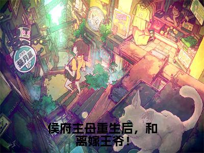 侯府主母重生后，和离嫁王爷！（宋明礼）小说全文免费阅读完整版-侯府主母重生后，和离嫁王爷！免费在线阅读大结局（宋明礼）