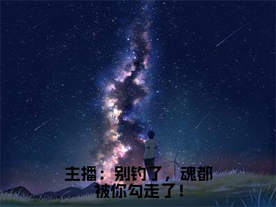 主播：别钓了，魂都被你勾走了！全文免费阅读无弹窗大结局_（主播：别钓了，魂都被你勾走了！阅读无弹窗）郁雾郁岚最新章节列表_笔趣阁（郁雾郁岚）