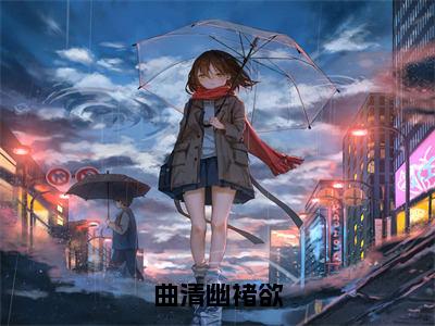 （褚欲曲清幽小说完整版）曲清幽褚欲全文免费阅读-（曲清幽褚欲）褚欲曲清幽小说最新章节列表