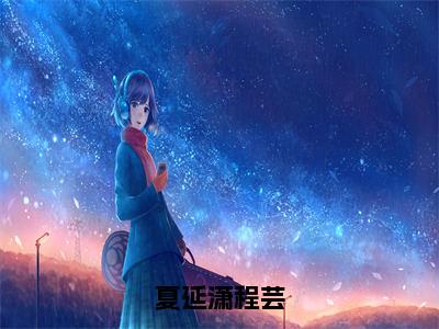 程芸夏延潇小说-《夏延潇程芸》完整章节阅读无弹窗免费阅读大结局