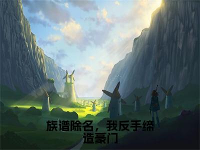 小说《族谱除名，我反手缔造豪门》全文免费阅读无弹窗-族谱除名，我反手缔造豪门（叶凡）小说全文在线赏析_笔趣阁