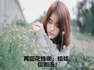 再回花烛夜：姐姐，你别走！沈青黛凌云正版美文欣赏沈青黛凌云小说全文完整版免费阅读