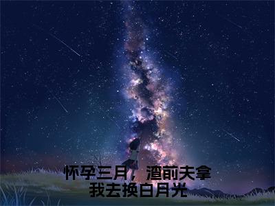 （傅景川宋知意）怀孕三月，渣前夫拿我去换白月光小说免费阅读-小说推荐怀孕三月，渣前夫拿我去换白月光精彩章节在线阅读