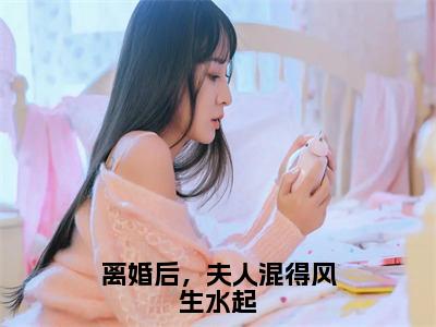 离婚后，夫人混得风生水起（陆珩年唐柒）全文免费阅读-小说离婚后，夫人混得风生水起大结