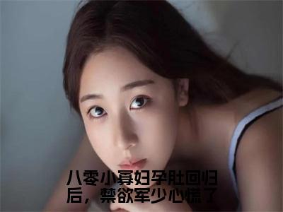 八零小寡妇孕肚回归后，禁欲军少心慌了（沈明月顾远舟）小说多人阅读-小说沈明月顾远舟在哪里看免费