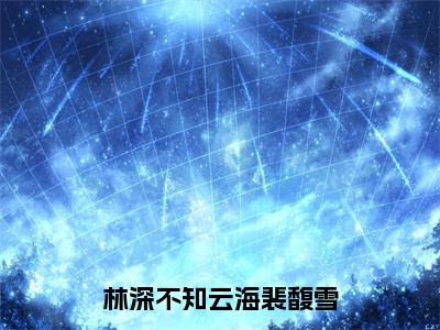 许云琛裴馥雪（林深不知云海裴馥雪）全文免费阅读无弹窗大结局_许云琛裴馥雪最新章节列表_笔趣阁