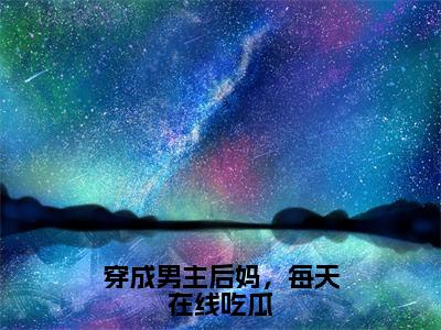 伽芜（穿成男主后妈，每天在线吃瓜）完整版小说阅读大结局_伽芜（穿成男主后妈，每天在线吃瓜）全文免费阅读笔趣阁