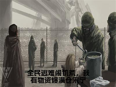 宋宁谢临洲全文（全民逃难闹饥荒，我有物资爆满仓宋宁小说）全文免费阅读无弹窗大结局_全民逃难闹饥荒，我有物资爆满仓宋宁免费最新章节列表