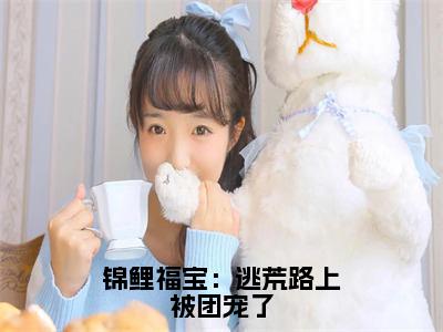 范琰慕萧芷雪全文免费阅读大结局_锦鲤福宝：逃荒路上被团宠了已完结全集范琰慕萧芷雪大结局小说