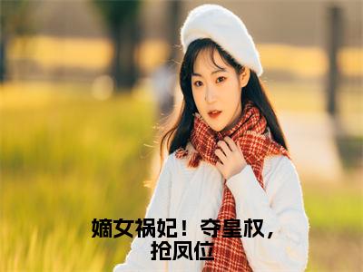 （嫡女祸妃！夺皇权，抢凤位）陆景宁步晏新书热荐免费小说-陆景宁步晏小说全文完整版阅读