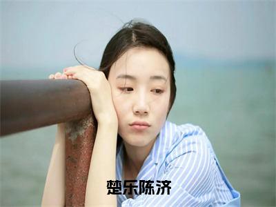 楚乐陈济（楚乐陈济）在哪免费看-小说（楚乐陈济）楚乐陈济全文最新章节免费阅读