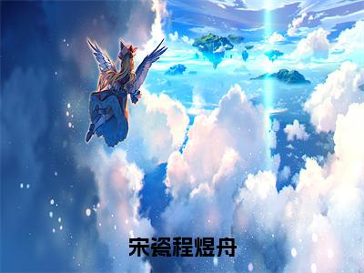 宋瓷程煜舟（宋瓷程煜舟）全文免费阅读无弹窗大结局_（宋瓷程煜舟）宋瓷程煜舟最新章节列表