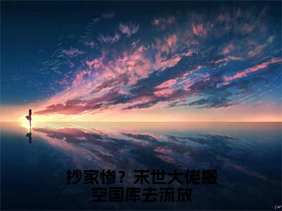 抄家惨？末世大佬搬空国库去流放（宋清池）全文免费阅读-（宋清池小说）抄家惨？末世大佬搬空国库去流放最新章节列表