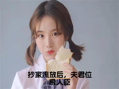 主角是纪知岁的小说（抄家流放后，夫君位极人臣）-（抄家流放后，夫君位极人臣）纪知岁全文免费阅读无弹窗大结局笔趣阁