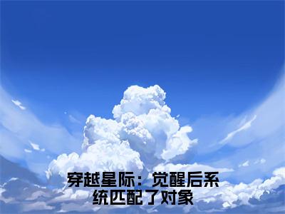 沈时染（穿越星际：觉醒后系统匹配了对象）在线阅读的小说完整版-穿越星际：觉醒后系统匹配了对象（沈时染）小说免费阅读