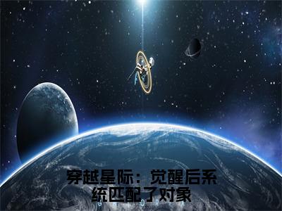 小说（穿越星际：觉醒后系统匹配了对象）_沈时染全文阅读_穿越星际：觉醒后系统匹配了对象免费阅读大结局