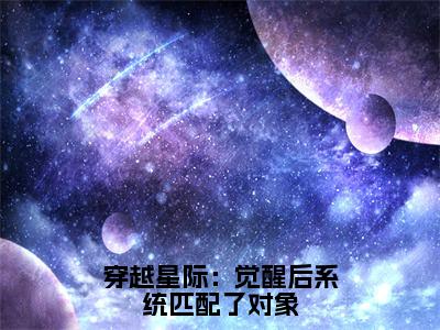 穿越星际：觉醒后系统匹配了对象（沈时染）全文免费阅读无弹窗大结局_（沈时染在线阅读）最新章节列表笔趣阁（沈时染）