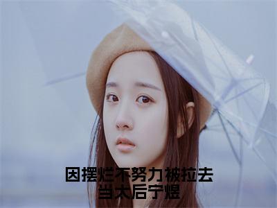 因摆烂不努力被拉去当太后宁煜美文欣赏完整版，柳相思宁煜精彩章节在线阅读