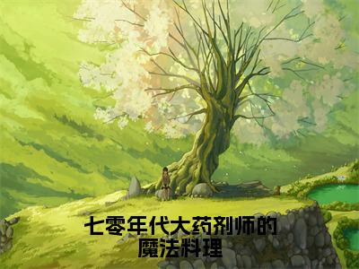 云舒顾远洲（七零年代大药剂师的魔法料理全文免费阅读）无弹窗-云舒顾远洲（七零年代大药剂师的魔法料理）完整版在线赏析笔趣阁