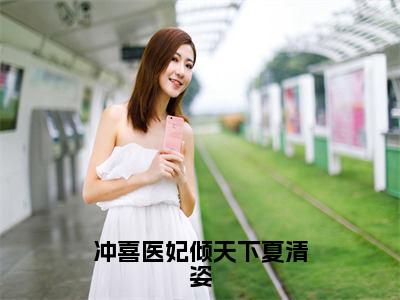 冲喜医妃倾天下夏清姿（楚天擎夏清姿）在线阅读-冲喜医妃倾天下夏清姿小说楚天擎夏清姿完整版免费阅读