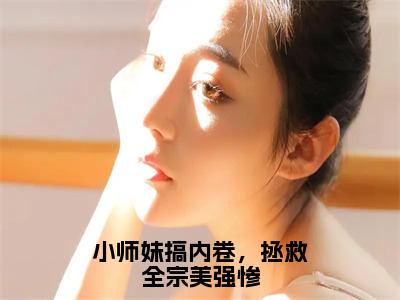 小师妹搞内卷，拯救全宗美强惨全文免费阅读无弹窗大结局_（言望舒）小师妹搞内卷，拯救全宗美强惨全文免费无弹窗最新章节列表_笔趣阁