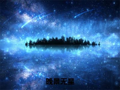 晚景无星精彩章节在线阅读_陈晚免费观看（晚景无星）完结版_笔趣阁（陈晚）