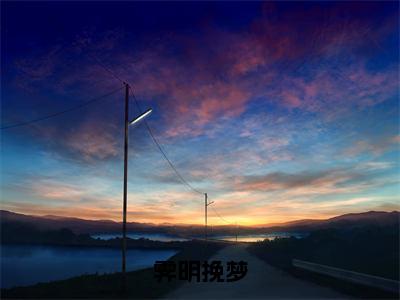 挽梦霁明（霁明挽梦）新上热文免费阅读-挽梦霁明（霁明挽梦）无广告在线阅读