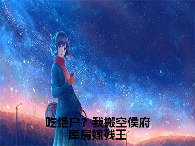 叶锦棠（吃绝户？我搬空侯府库房嫁残王全章节完整版）免费阅读_（叶锦棠）全文无删减免费阅读（叶锦棠）